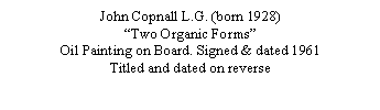 Text Box: John Copnall L.G. (born 1928)
“Two Organic Forms”
Oil Painting on Board. 18” x 24”
Signed & dated 1961
Titled and dated on reverse
